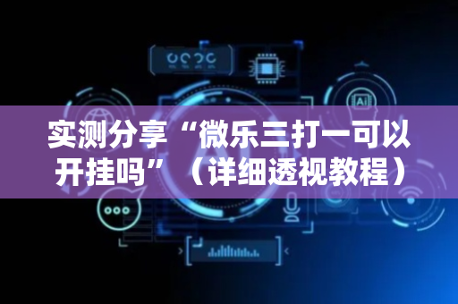 实测分享“微乐三打一可以开挂吗”（详细透视教程）-哔哩哔哩