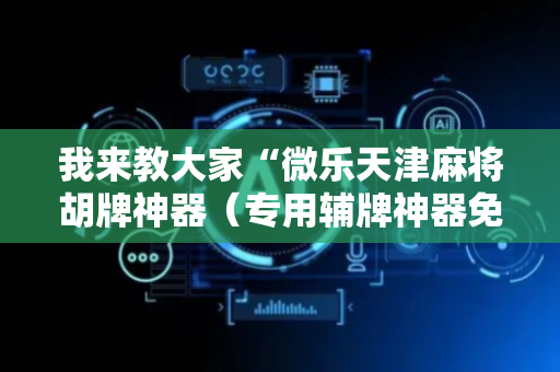 我来教大家“微乐天津麻将胡牌神器（专用辅牌神器免安装）
