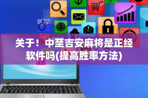 关于！中至吉安麻将是正经软件吗(提高胜率方法)