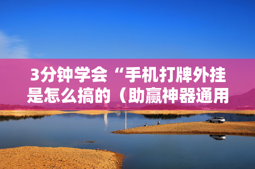 3分钟学会“手机打牌外挂是怎么搞的（助赢神器通用版）