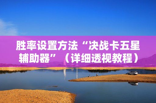 胜率设置方法“决战卡五星辅助器”（详细透视教程）-哔哩哔哩