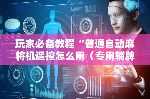 玩家必备教程“普通自动麻将机遥控怎么用（专用辅牌神器免安装）