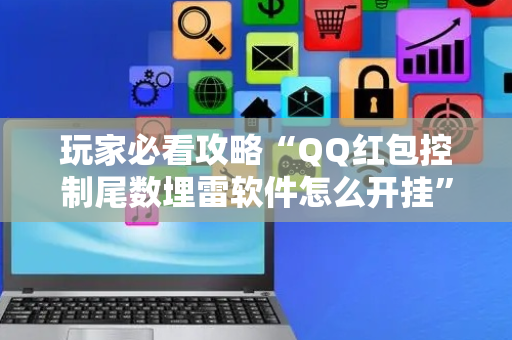 玩家必看攻略“QQ红包控制尾数埋雷软件怎么开挂”（详细透视教程）-哔哩哔哩