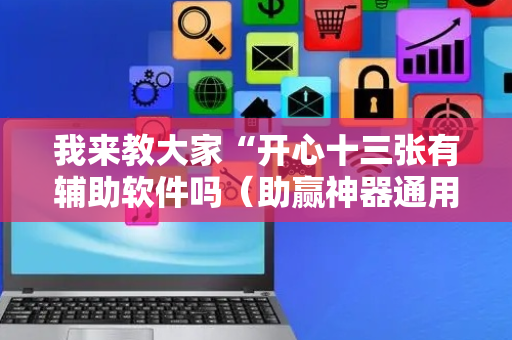 我来教大家“开心十三张有辅助软件吗（助赢神器通用版）