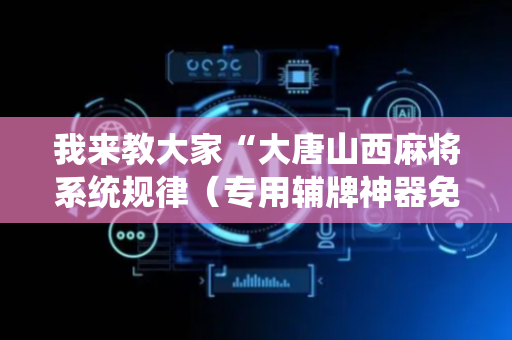 我来教大家“大唐山西麻将系统规律（专用辅牌神器免安装）