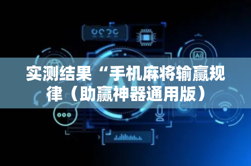 实测结果“手机麻将输赢规律（助赢神器通用版）