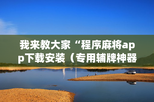 我来教大家“程序麻将app下载安装（专用辅牌神器免安装）