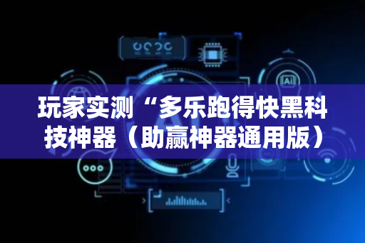 玩家实测“多乐跑得快黑科技神器（助赢神器通用版）
