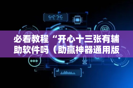 必看教程“开心十三张有辅助软件吗（助赢神器通用版）