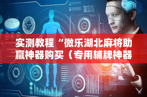 实测教程“微乐湖北麻将助赢神器购买（专用辅牌神器免安装）