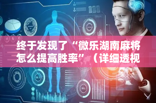 终于发现了“微乐湖南麻将怎么提高胜率”（详细透视教程）-哔哩哔哩