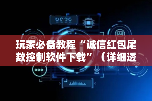 玩家必备教程“诚信红包尾数控制软件下载”（详细透视教程）-哔哩哔哩