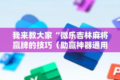 我来教大家“微乐吉林麻将赢牌的技巧（助赢神器通用版）