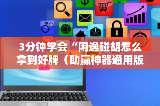 3分钟学会“闲逸碰胡怎么拿到好牌（助赢神器通用版）