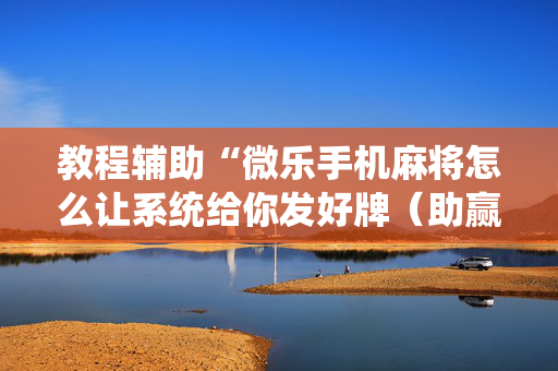 教程辅助“微乐手机麻将怎么让系统给你发好牌（助赢神器通用版）