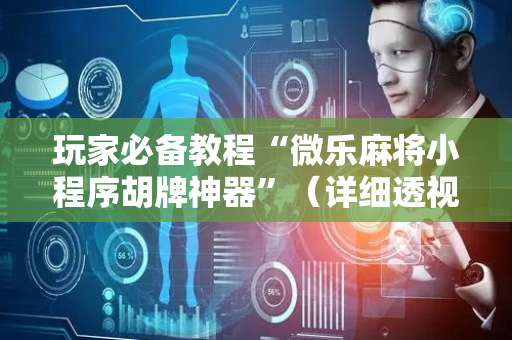 玩家必备教程“微乐麻将小程序胡牌神器”（详细透视教程）-哔哩哔哩