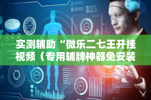 实测辅助“微乐二七王开挂视频（专用辅牌神器免安装）