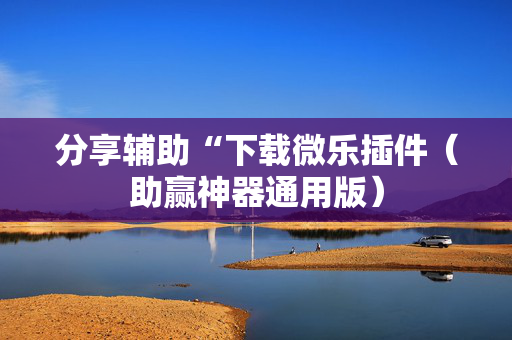 分享辅助“下载微乐插件（助赢神器通用版）
