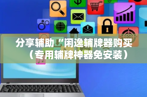 分享辅助“闲逸辅牌器购买（专用辅牌神器免安装）