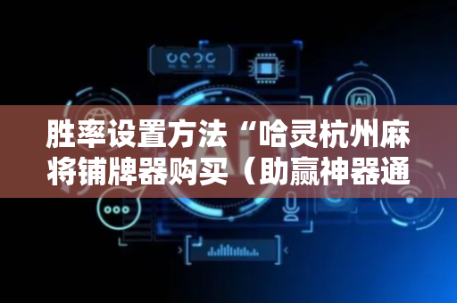 胜率设置方法“哈灵杭州麻将铺牌器购买（助赢神器通用版）