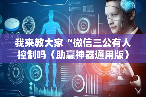 我来教大家“微信三公有人控制吗（助赢神器通用版）