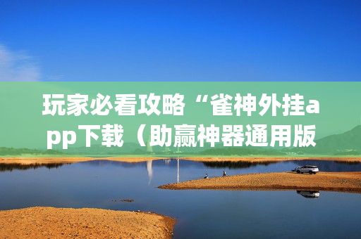 玩家必看攻略“雀神外挂app下载（助赢神器通用版）