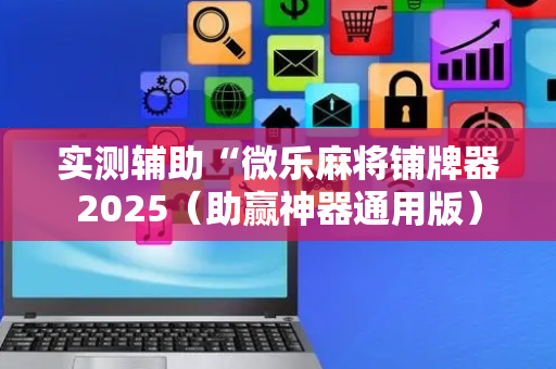 实测辅助“微乐麻将铺牌器2025（助赢神器通用版）