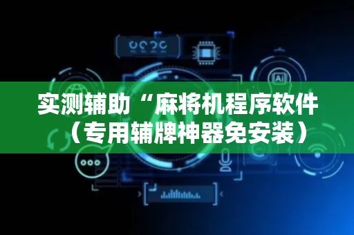 实测辅助“麻将机程序软件（专用辅牌神器免安装）