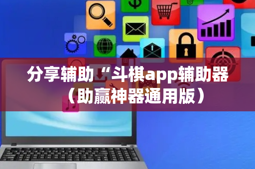 分享辅助“斗棋app辅助器（助赢神器通用版）