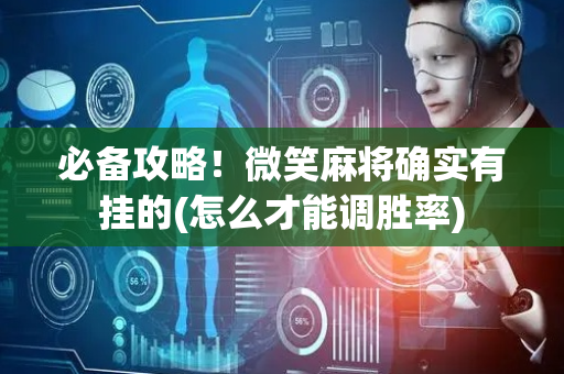 必备攻略！微笑麻将确实有挂的(怎么才能调胜率)