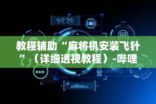教程辅助“麻将机安装飞针”（详细透视教程）-哔哩哔哩