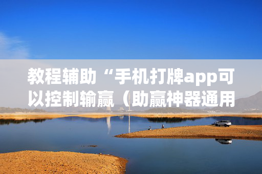 教程辅助“手机打牌app可以控制输赢（助赢神器通用版）