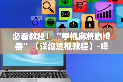 必看教程！“手机麻将赢牌器”（详细透视教程）-哔哩哔哩