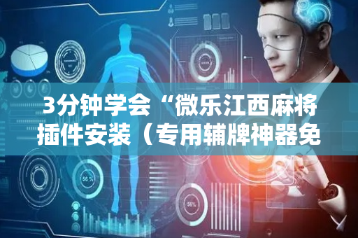 3分钟学会“微乐江西麻将插件安装（专用辅牌神器免安装）