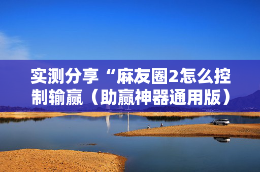 实测分享“麻友圈2怎么控制输赢（助赢神器通用版）