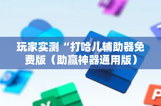 玩家实测“打哈儿辅助器免费版（助赢神器通用版）