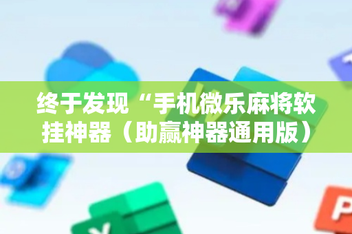终于发现“手机微乐麻将软挂神器（助赢神器通用版）