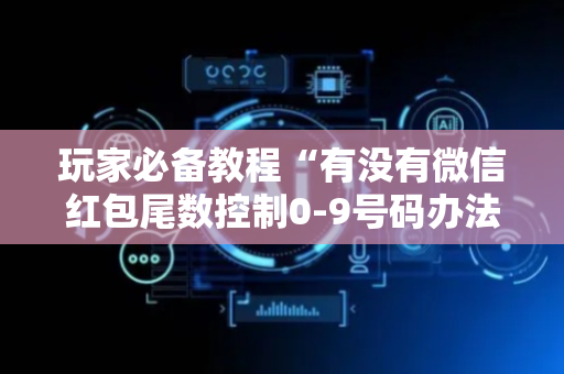 玩家必备教程“有没有微信红包尾数控制0-9号码办法”（详细透视教程）-哔哩哔哩