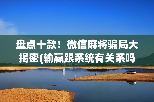盘点十款！微信麻将骗局大揭密(输赢跟系统有关系吗)