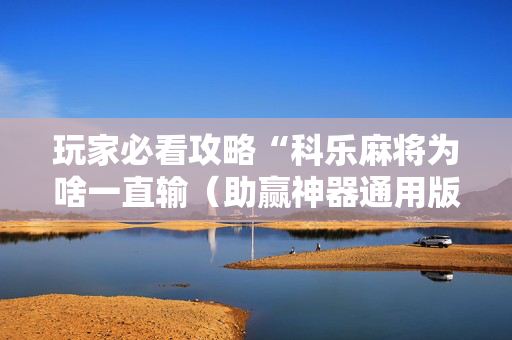 玩家必看攻略“科乐麻将为啥一直输（助赢神器通用版）