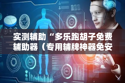 实测辅助“多乐跑胡子免费辅助器（专用辅牌神器免安装）