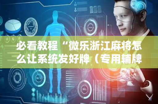 必看教程“微乐浙江麻将怎么让系统发好牌（专用辅牌神器免安装）