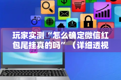 玩家实测“怎么确定微信红包尾挂真的吗”（详细透视教程）-哔哩哔哩