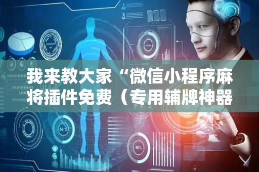 我来教大家“微信小程序麻将插件免费（专用辅牌神器免安装）