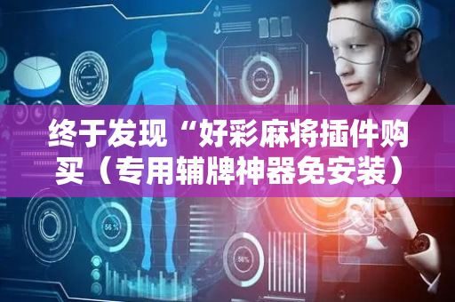 终于发现“好彩麻将插件购买（专用辅牌神器免安装）