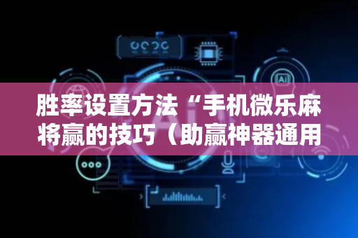胜率设置方法“手机微乐麻将赢的技巧（助赢神器通用版）