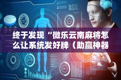 终于发现“微乐云南麻将怎么让系统发好牌（助赢神器通用版）
