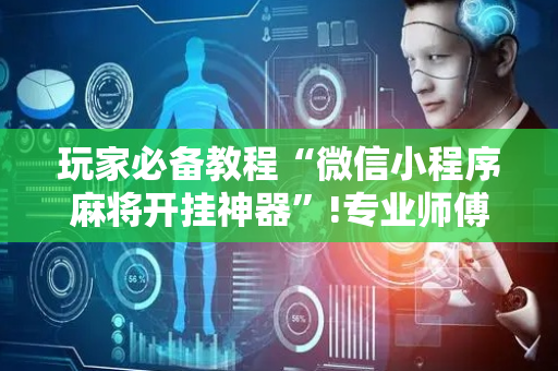 玩家必备教程“微信小程序麻将开挂神器”!专业师傅带你一起了解（详细教程）-抖音