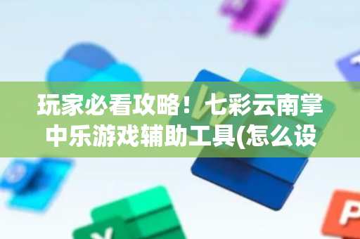 玩家必看攻略！七彩云南掌中乐游戏辅助工具(怎么设置才能赢)