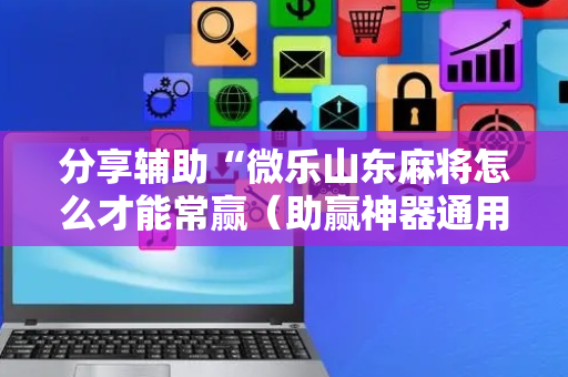 分享辅助“微乐山东麻将怎么才能常赢（助赢神器通用版）